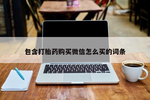 包含打胎药购买微信怎么买的词条