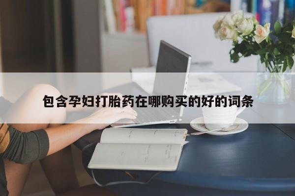 包含孕妇打胎药在哪购买的好的词条