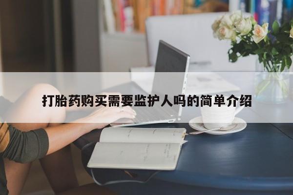 打胎药购买需要监护人吗的简单介绍
