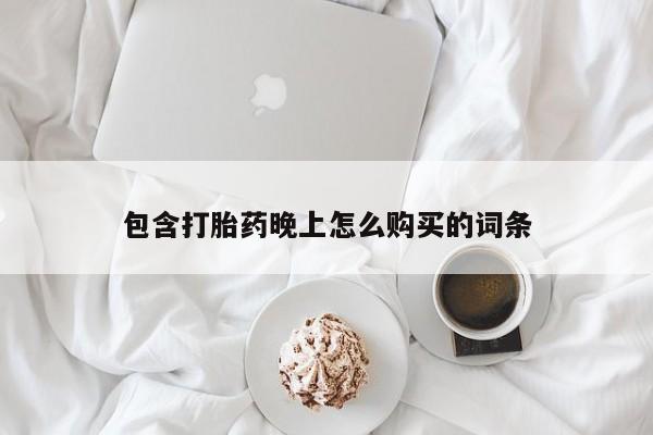 包含打胎药晚上怎么购买的词条