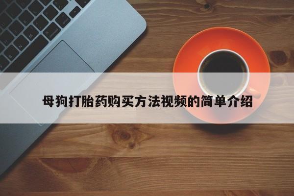 母狗打胎药购买方法视频的简单介绍