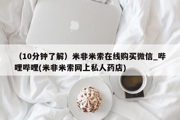网上私人卖的打胎药微信（10分钟了解）米非米索在线购买微信_哔哩哔哩(米非米索网上私人药店)