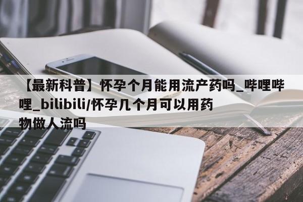 网上私人卖的打胎药微信【最新科普】怀孕个月能用流产药吗_哔哩哔哩_bilibili/怀孕几个月可以用药物做人流吗
