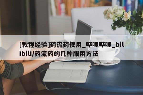 网上私人卖的打胎药微信[教程经验]药流药使用_哔哩哔哩_bilibili/药流药的几种服用方法