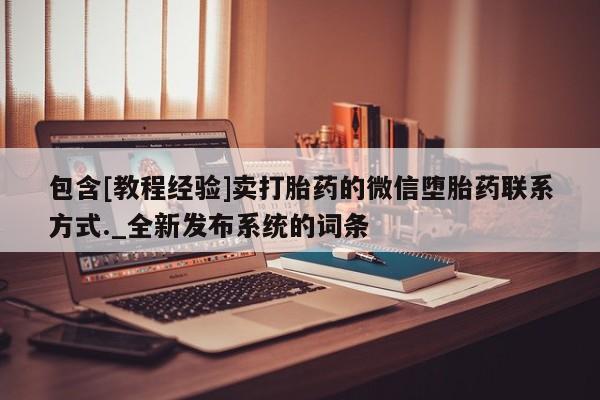 网上私人卖的打胎药微信包含[教程经验]卖打胎药的微信堕胎药联系方式._全新发布系统的词条
