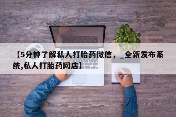 网上私人卖的打胎药微信【5分钟了解私人打胎药微信，_全新发布系统,私人打胎药网店】