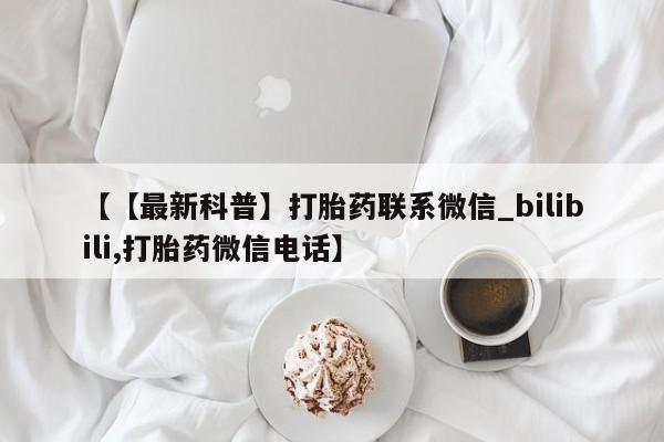 邯郸私人医院卖打胎药【【最新科普】打胎药联系微信_bilibili,打胎药微信电话】