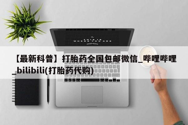 网上私人卖的打胎药微信【最新科普】打胎药全国包邮微信_哔哩哔哩_bilibili(打胎药代购)