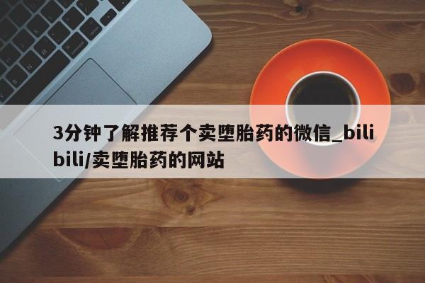 私人手里卖的打胎药3分钟了解推荐个卖堕胎药的微信_bilibili/卖堕胎药的网站