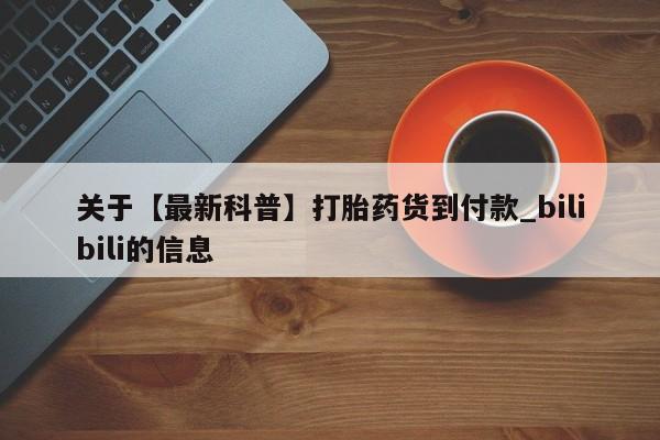 私人打胎药哪里买关于【最新科普】打胎药货到付款_bilibili的信息