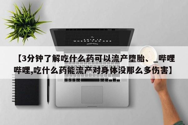 邯郸私人医院卖打胎药【3分钟了解吃什么药可以流产堕胎、_哔哩哔哩,吃什么药能流产对身体没那么多伤害】