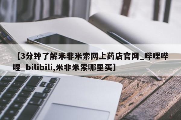 私人诊所有卖打胎药【3分钟了解米非米索网上药店官网_哔哩哔哩_bilibili,米非米索哪里买】