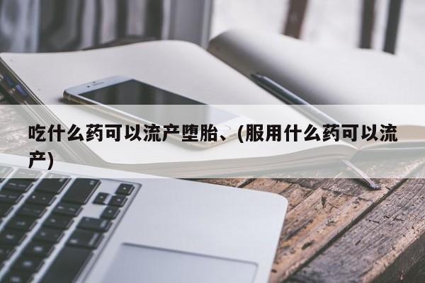 私人诊所有卖打胎药吃什么药可以流产堕胎、(服用什么药可以流产)