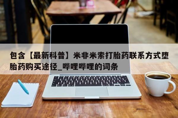 邯郸私人医院卖打胎药包含【最新科普】米非米索打胎药联系方式堕胎药购买途径_哔哩哔哩的词条
