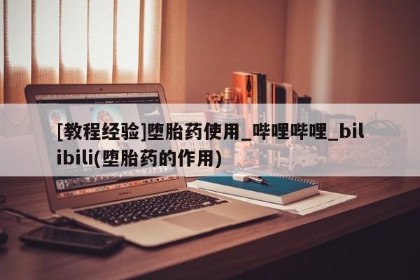 私人打胎药哪里买[教程经验]堕胎药使用_哔哩哔哩_bilibili(堕胎药的作用)
