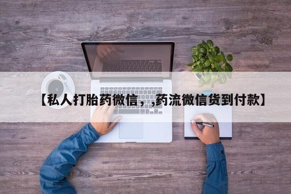 打胎药私人医院能买吗【私人打胎药微信，,药流微信货到付款】