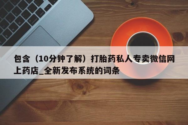 私人打胎药哪里买包含(10分钟了解)打胎药私人专卖微信网上药店_全新发布系统的词条