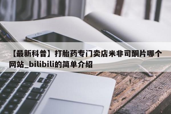 私人诊所有卖打胎药【最新科普】打胎药专门卖店米非司酮片哪个网站_bilibili的简单介绍