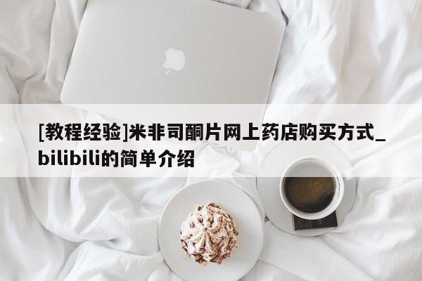 私人手里卖的打胎药[教程经验]米非司酮片网上药店购买方式_bilibili的简单介绍