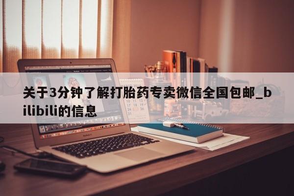私人打胎药哪里买关于3分钟了解打胎药专卖微信全国包邮_bilibili的信息