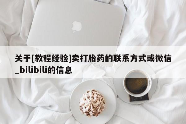 私人打胎药哪里买关于[教程经验]卖打胎药的联系方式或微信_bilibili的信息