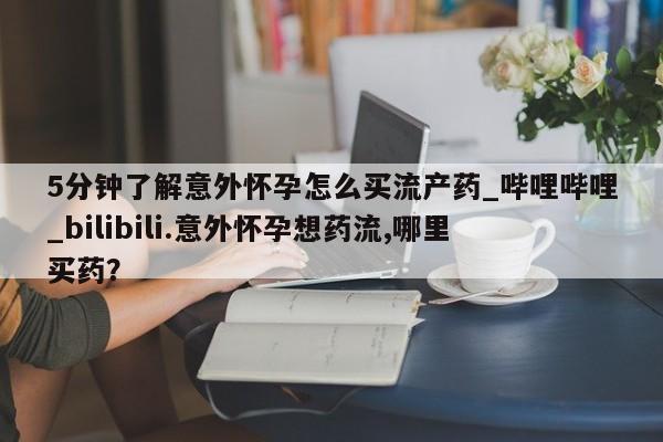 私人手里卖的打胎药5分钟了解意外怀孕怎么买流产药_哔哩哔哩_bilibili.意外怀孕想药流,哪里买药?