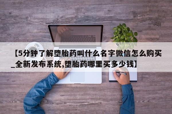 私人手里卖的打胎药【5分钟了解堕胎药叫什么名字微信怎么购买_全新发布系统,堕胎药哪里买多少钱】