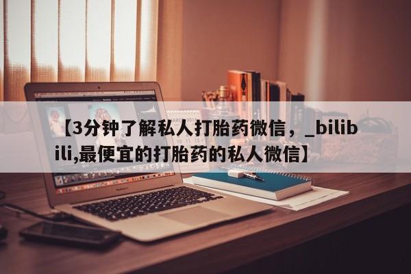 私人诊所有卖打胎药【3分钟了解私人打胎药微信，_bilibili,最便宜的打胎药的私人微信】