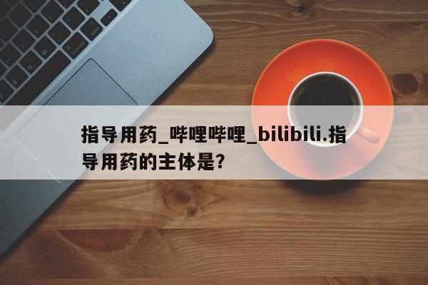 打胎药私人医院能买吗指导用药_哔哩哔哩_bilibili.指导用药的主体是？