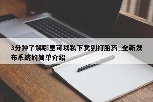 私人打胎药图片大全3分钟了解哪里可以私下卖到打胎药_全新发布系统的简单介绍