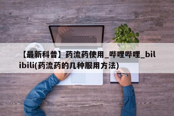 私人可以买打胎药吗【最新科普】药流药使用_哔哩哔哩_bilibili(药流药的几种服用方法)