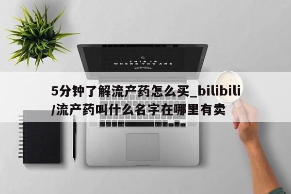 私人打胎药图片大全5分钟了解流产药怎么买_bilibili/流产药叫什么名字在哪里有卖
