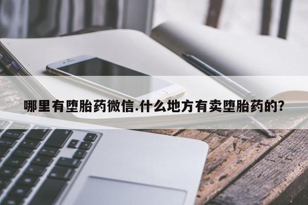 附近打胎药私人店家哪里有堕胎药微信.什么地方有卖堕胎药的?