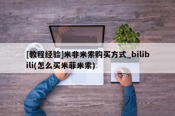 有没有私人买打胎药[教程经验]米非米索购买方式_bilibili(怎么买米菲米索)