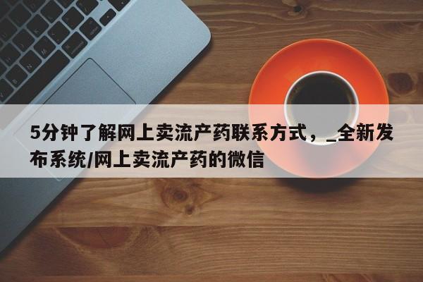 私人药店可以卖打胎药吗5分钟了解网上卖流产药联系方式，_全新发布系统/网上卖流产药的微信