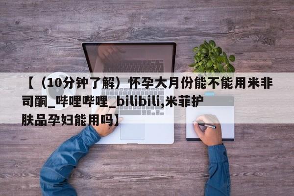 私人卖打胎药货到付款【（10分钟了解）怀孕大月份能不能用米非司酮_哔哩哔哩_bilibili,米菲护肤品孕妇能用吗】