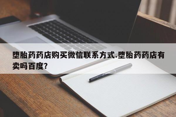 私人医院可以开打胎药吗堕胎药药店购买微信联系方式.堕胎药药店有卖吗百度？