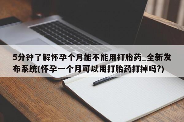 打胎药私人购买微信5分钟了解怀孕个月能不能用打胎药_全新发布系统(怀孕一个月可以用打胎药打掉吗?)