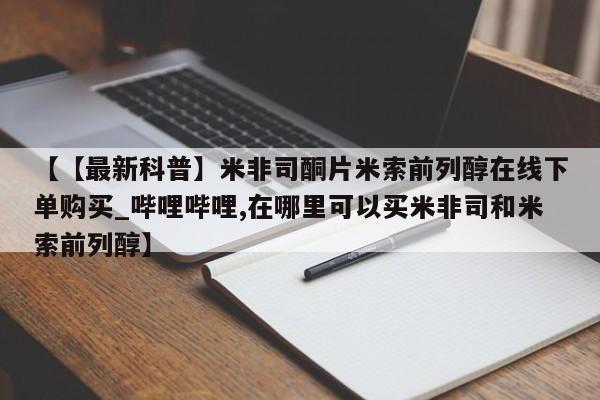 网上私人买的打胎药微信【【最新科普】米非司酮片米索前列醇在线下单购买_哔哩哔哩,在哪里可以买米非司和米索前列醇】