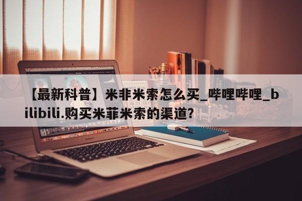 私人诊所卖打胎药么【最新科普】米非米索怎么买_哔哩哔哩_bilibili.购买米菲米索的渠道？