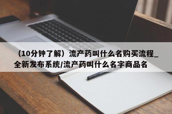 打胎药私人店购买（10分钟了解）流产药叫什么名购买流程_全新发布系统/流产药叫什么名字商品名