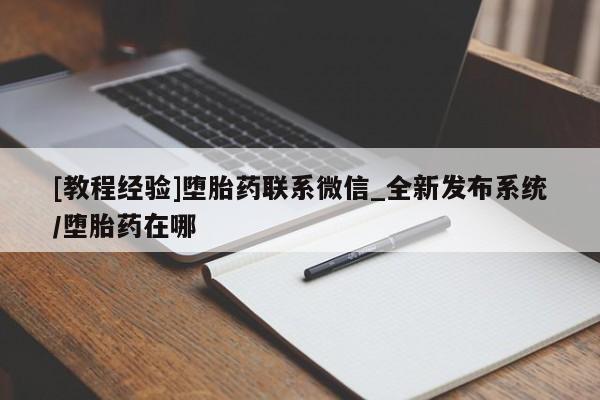 附近打胎药私人店有吗[教程经验]堕胎药联系微信_全新发布系统/堕胎药在哪