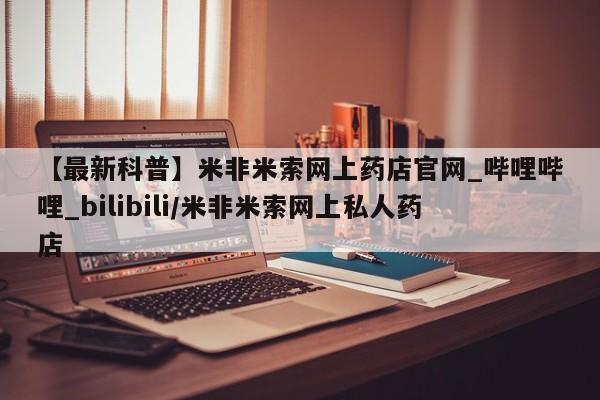 私人售卖打胎药【最新科普】米非米索网上药店官网_哔哩哔哩_bilibili/米非米索网上私人药店