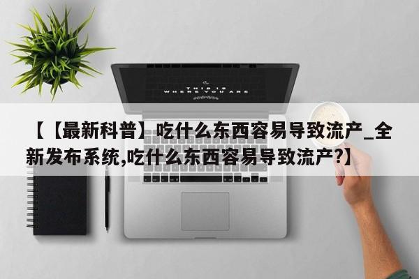 私人医院打胎药多少钱【【最新科普】吃什么东西容易导致流产_全新发布系统,吃什么东西容易导致流产?】