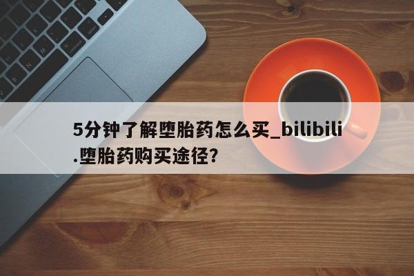 私人打胎药微信购买5分钟了解堕胎药怎么买_bilibili.堕胎药购买途径？