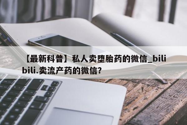 购买打胎药私人可以买吗【最新科普】私人卖堕胎药的微信_bilibili.卖流产药的微信？