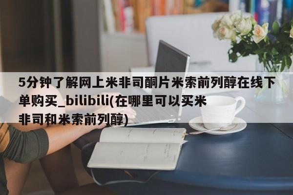 私人医院打胎药多少钱5分钟了解网上米非司酮片米索前列醇在线下单购买_bilibili(在哪里可以买米非司和米索前列醇)