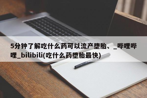 私人医院打胎药多少钱5分钟了解吃什么药可以流产堕胎、_哔哩哔哩_bilibili(吃什么药堕胎最快)