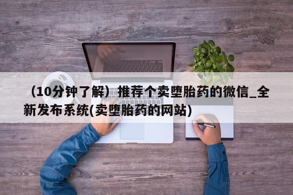 （10分钟了解）推荐个卖堕胎药的微信_全新发布系统(卖堕胎药的网站)
