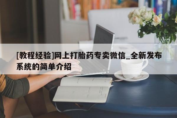 [教程经验]网上打胎药专卖微信_全新发布系统的简单介绍